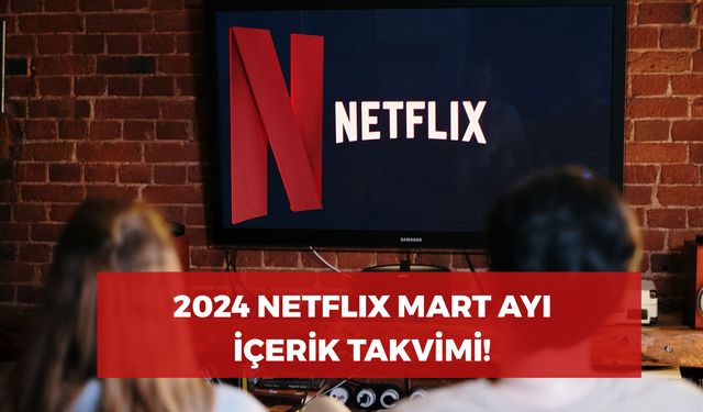 Netflix Mart Ayı Takvimi 2024! Mart Ayında Netlix’te Hangi Yerli ve Yabancı Yapımları İzleyeceğiz?