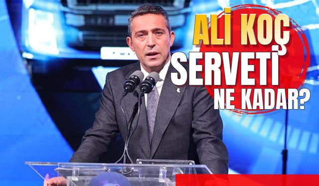 Ali Koç Serveti: Türkiye'nin Kaçıncı Zengini? Fenerbahçe Başkanı Kimdir?