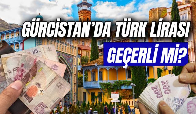 Gürcistan'da Türk Lirası Geçer Mi? Kaç Lari Yeterli Olur? Türk Kredi Kartı Geçerli Mi?