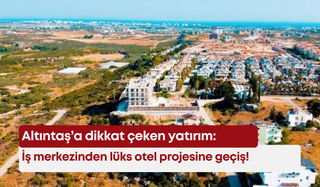Altıntaş’a dikkat çeken yatırım: İş merkezinden lüks otel projesine geçiş