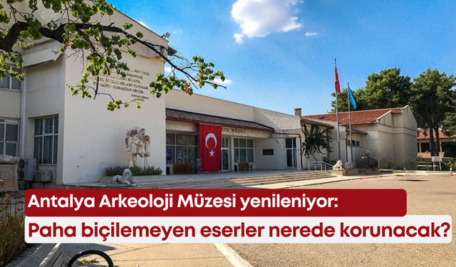 Antalya Arkeoloji Müzesi yenileniyor: Paha biçilemeyen eserler nerede korunacak?