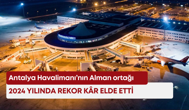Antalya Havalimanı’nın Alman ortağı 2024 yılında rekor kâr elde etti