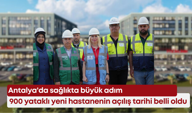 Antalya'da sağlıkta büyük adım: 900 yataklı yeni hastanenin açılış tarihi belli oldu