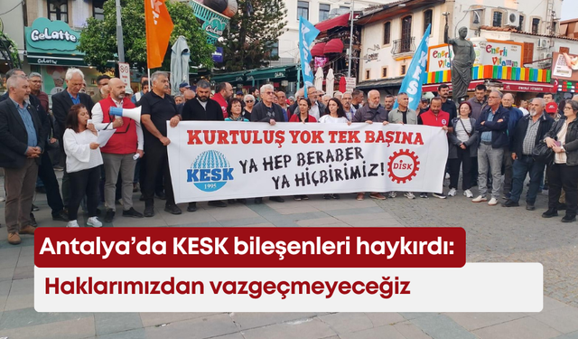 Antalya’da KESK bileşenleri haykırdı: Haklarımızdan vazgeçmeyeceğiz
