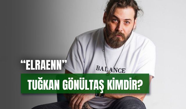 Tuğkan Gönültaş Kaç Yaşında? Elraenn Kimdir?