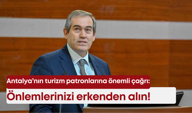 Antalya’nın turizm patronlarına önemli çağrı: Önlemlerinizi erkenden alın!