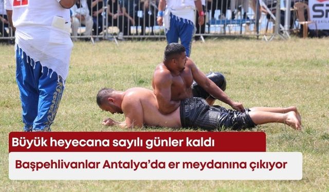 Başpehlivanlar Antalya’da er meydanına çıkıyor… Büyük heyecana sayılı günler kaldı