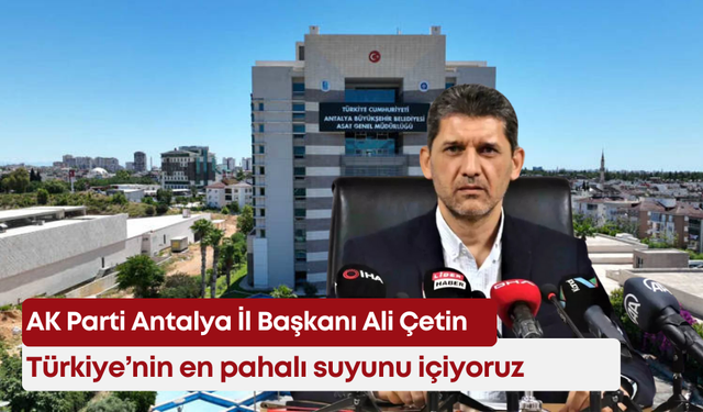AK Parti Antalya İl Başkanı Ali Çetin: "Türkiye’nin en pahalı suyunu içiyoruz"