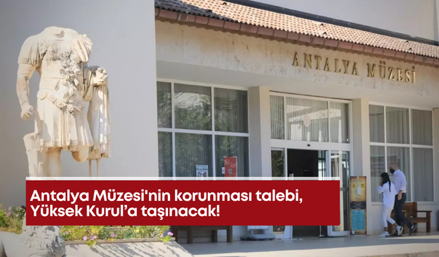 Antalya Müzesi'nin korunması talebi Yüksek Kurul’a taşınacak!