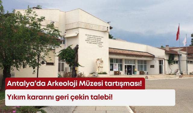 Antalya’da Arkeoloji Müzesi tartışması: Yıkım kararını geri çekin talebi!