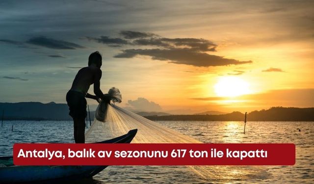 Antalya, balık av sezonunu 617 ton ile kapattı