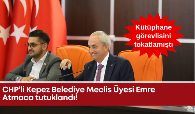 CHP’li Kepez Belediye Meclis Üyesi Emre Atmaca tutuklandı!