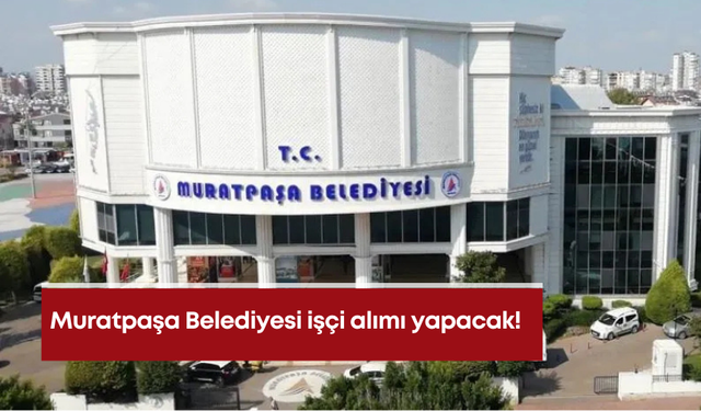 Muratpaşa Belediyesi işçi alımı yapacak!
