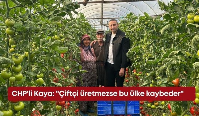 CHP'li Kaya: "Çiftçi üretmezse bu ülke kaybeder"