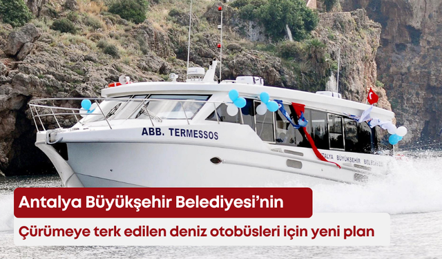 Antalya Büyükşehir Belediyesi’nin çürümeye terk edilen deniz otobüsleri için yeni plan