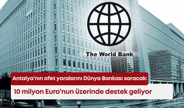 Antalya'nın afet yaralarını Dünya Bankası saracak: 10 milyon Euro'nun üzerinde destek geliyor