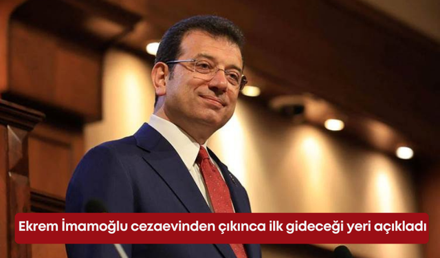 Ekrem İmamoğlu cezaevinden çıkınca ilk gideceği yeri açıkladı