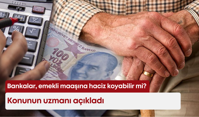 Bankalar emekli maaşına haciz koyabilir mi? Konunun uzmanı açıkladı