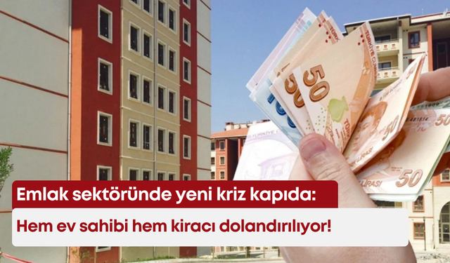 Emlak sektöründe yeni kriz kapıda: Hem ev sahibi hem kiracı dolandırılıyor!
