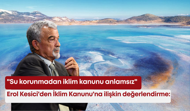 Erol Kesici'den İklim Kanunu'na ilişkin değerlendirme: "Su korunmadan iklim kanunu anlamsız"