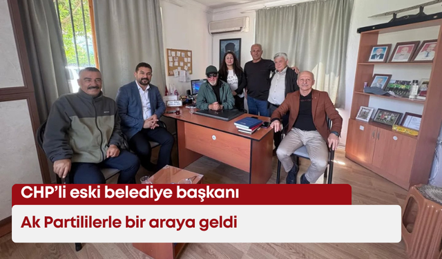 CHP’li eski belediye başkanı, Ak Partililerle bir araya geldi