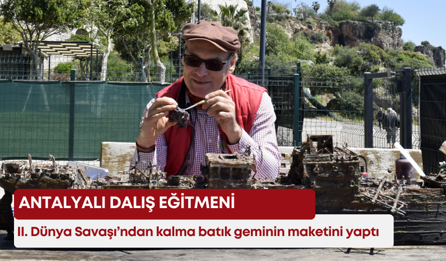 Antalyalı dalış eğitmeni, II. Dünya Savaşı’ndan kalma batık geminin maketini yaptı