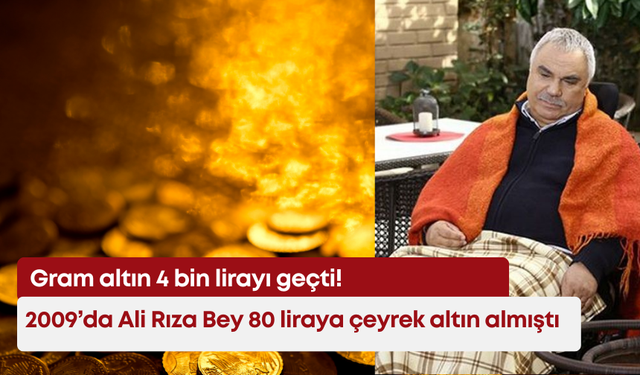 Gram altın 4 bin lirayı geçti: 2009’da Ali Rıza Bey 80 liraya çeyrek altın almıştı