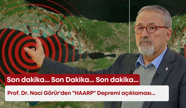 Son dakika... Son Dakika... Son dakika... Prof. Dr. Naci Görür'den "HAARP" Depremi açıklaması...