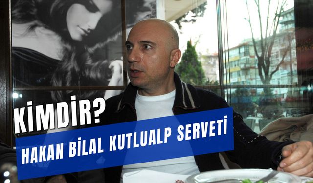 Hakan Bilal Kutlualp Serveti: Ne İş Yapıyor?