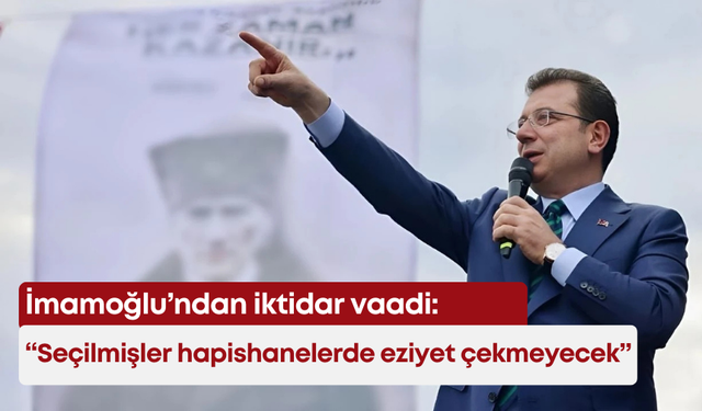 İmamoğlu’ndan iktidar vaadi: “Seçilmişler hapishanelerde eziyet çekmeyecek”