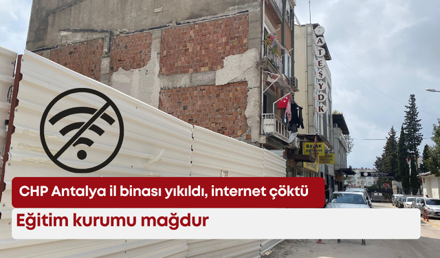 CHP Antalya il binası yıkıldı, internet çöktü: Eğitim kurumu mağdur