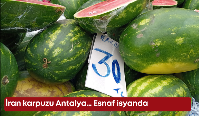 İran karpuzu Antalya'da… Esnaf isyanda