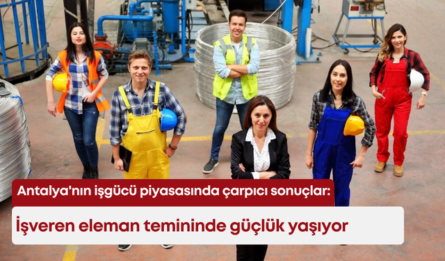 Antalya'nın işgücü piyasasında çarpıcı sonuçlar: İşveren eleman temininde güçlük yaşıyor