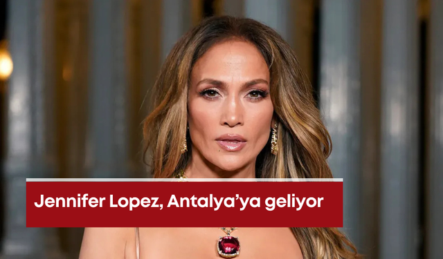 Jennifer Lopez, Antalya’ya geliyor