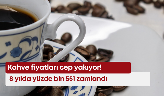 Kahve fiyatları cep yakıyor! 8 yılda yüzde bin 551 zamlandı