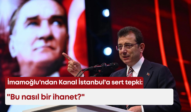 İmamoğlu'ndan Kanal İstanbul'a sert tepki: "Bu nasıl bir ihanet?"