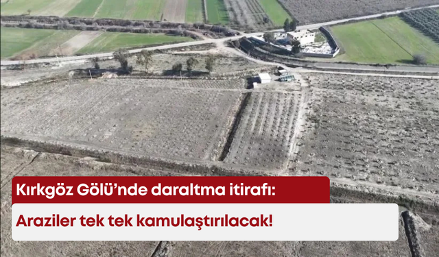 Kırkgöz Gölü’nde daraltma itirafı: Araziler tek tek kamulaştırılacak!
