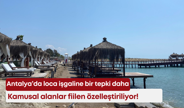 Antalya’da loca işgaline bir tepki daha: Kamusal alanlar fiilen özelleştiriliyor!