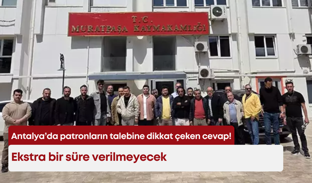 Antalya’da patronların talebine dikkat çeken cevap! Ekstra bir süre verilmeyecek