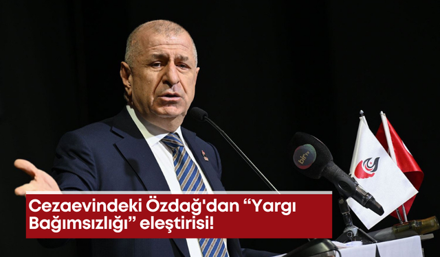 Cezaevindeki Özdağ'dan “Yargı Bağımsızlığı" eleştirisi!