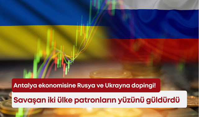 Antalya ekonomisine Rusya ve Ukrayna dopingi! Savaşan iki ülke patronların yüzünü güldürdü