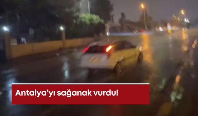 Antalya’yı sağanak vurdu!