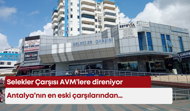 Antalya’nın en eski çarşılarından Selekler Çarşısı, AVM’lere direniyor