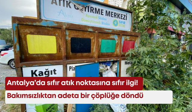 Antalya’da sıfır atık noktasına sıfır ilgi! Bakımsızlıktan adeta bir çöplüğe döndü