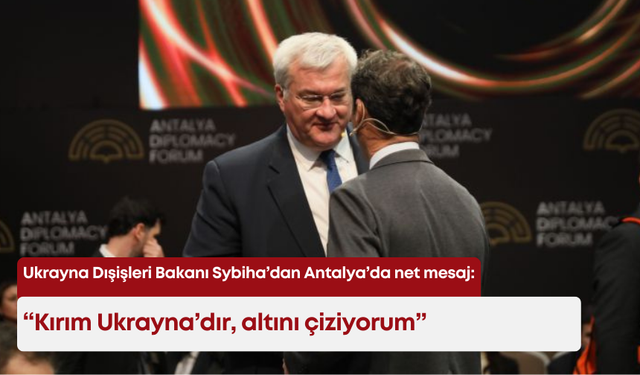 Ukrayna Dışişleri Bakanı Sybiha’dan Antalya’da net mesaj: “Kırım Ukrayna’dır”