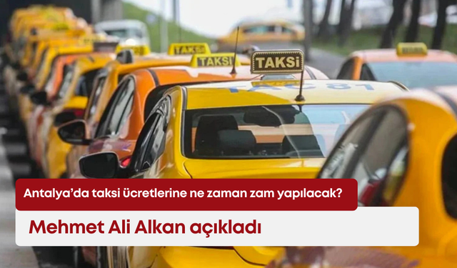 Antalya’da taksi ücretlerine ne zaman zam yapılacak? Mehmet Ali Alkan açıkladı