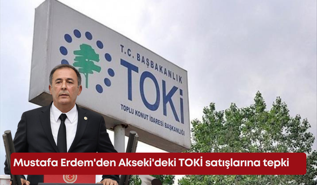 Mustafa Erdem'den Akseki'deki TOKİ satışlarına tepki: Satışa karşıyız
