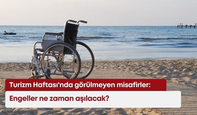 Turizm Haftası'nda görülmeyen misafirler: Engeller ne zaman aşılacak?