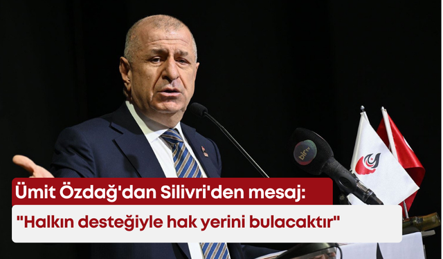 Ümit Özdağ'dan Silivri'den mesaj: "Halkın desteğiyle hak yerini bulacaktır"