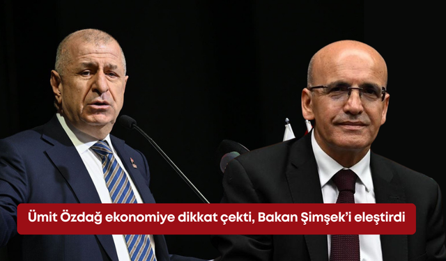 Ümit Özdağ ekonomiye dikkat çekti, Bakan Şimşek’i eleştirdi
